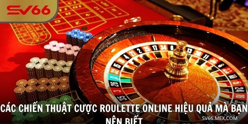 Các chiến thuật cược Roulette online hiệu quả mà bạn nên biết