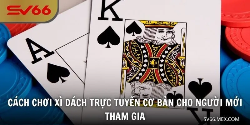Cách chơi Xì dách trực tuyến cơ bản cho người mới tham gia