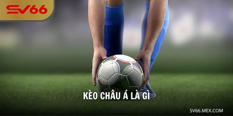 Kèo Châu Á Là Gì? Cách Đọc Kèo Chuẩn Xác Tại SV66