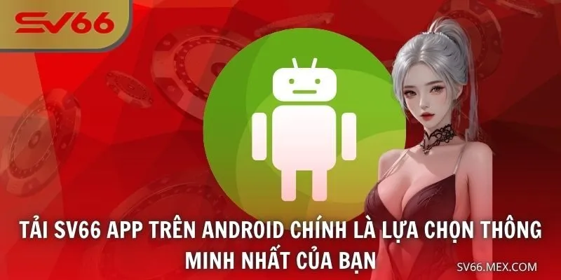 Tải SV66 app trên Android chính là lựa chọn thông minh nhất của bạn