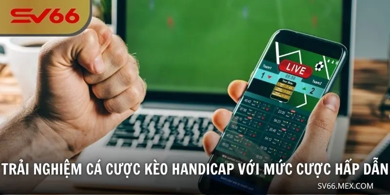 Trải nghiệm cá cược kèo Handicap với mức cược hấp dẫn